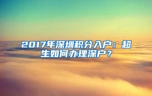 2017年深圳积分入户：超生如何办理深户？