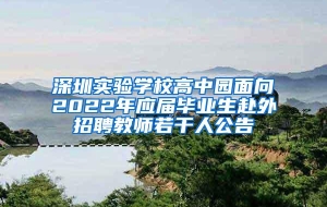 深圳实验学校高中园面向2022年应届毕业生赴外招聘教师若干人公告