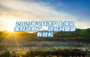 2021年4月落户上海又来好消息了，这些问题都有放松