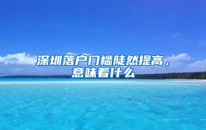 深圳落户门槛陡然提高，意味着什么