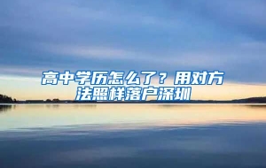 高中学历怎么了？用对方法照样落户深圳