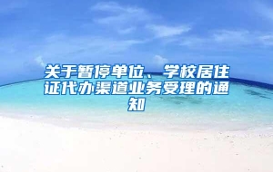 关于暂停单位、学校居住证代办渠道业务受理的通知