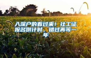 入深户的看过来！社工证报名倒计时，错过再等一年