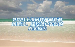 2021上海居转户最新政策解读，深挖落户失败的真实原因