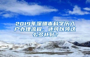 2019年深圳本科学历入户办理流程、还可以领这么多补贴？