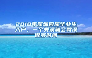 2018年深圳应届毕业生入户，一个失误就会耽误很多时间