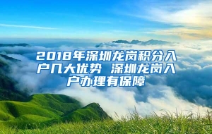 2018年深圳龙岗积分入户几大优势 深圳龙岗入户办理有保障