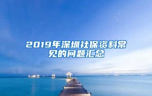 2019年深圳社保资料常见的问题汇总