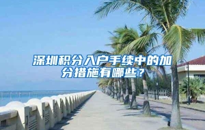 深圳积分入户手续中的加分措施有哪些？