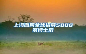 上海面向全球招募5000多博士后