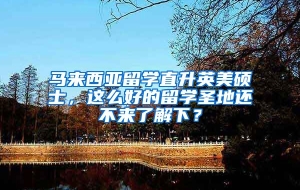 马来西亚留学直升英美硕士，这么好的留学圣地还不来了解下？