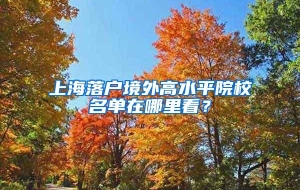 上海落户境外高水平院校名单在哪里看？