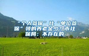 “个人参保”比“单位参保”领的养老金少？市社保局：不存在的