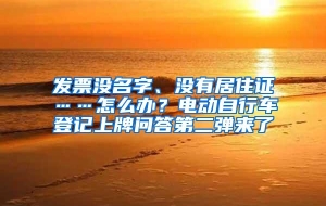 发票没名字、没有居住证……怎么办？电动自行车登记上牌问答第二弹来了