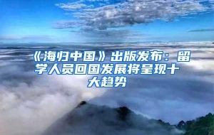 《海归中国》出版发布：留学人员回国发展将呈现十大趋势