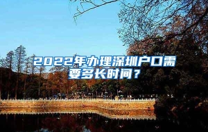 2022年办理深圳户口需要多长时间？