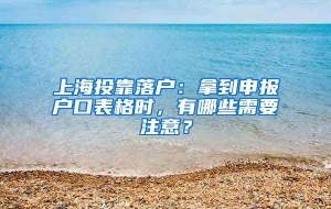 上海投靠落户：拿到申报户口表格时，有哪些需要注意？