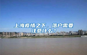 上海疫情之下，落户需要注意什么？