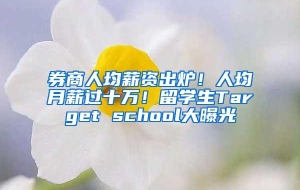 券商人均薪资出炉！人均月薪过十万！留学生Target school大曝光