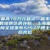 最高70万元薪资、超半数提供住房补贴，上海面向全球发布5157个博士后岗位