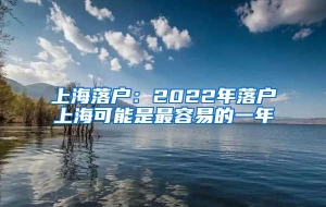 上海落户：2022年落户上海可能是最容易的一年