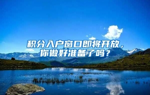 积分入户窗口即将开放，你做好准备了吗？