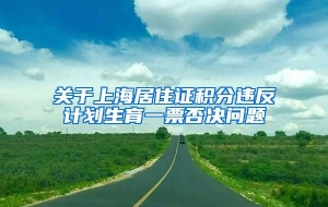 关于上海居住证积分违反计划生育一票否决问题