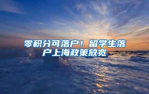 零积分可落户！留学生落户上海政策放宽