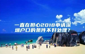 一直在担心2018申请深圳户口的条件不好处理？