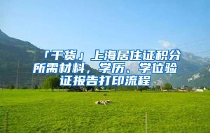 「干货」上海居住证积分所需材料，学历、学位验证报告打印流程