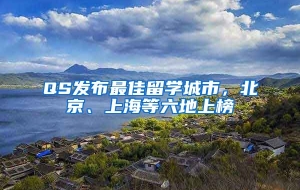 QS发布最佳留学城市，北京、上海等六地上榜