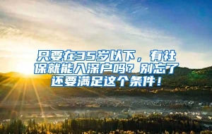 只要在35岁以下，有社保就能入深户吗？别忘了还要满足这个条件！