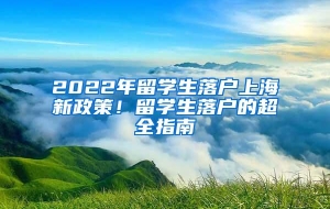 2022年留学生落户上海新政策！留学生落户的超全指南