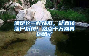 满足这三种情况，能直接落户杭州！这点千万别再搞错了