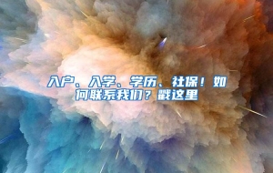 入户、入学、学历、社保！如何联系我们？戳这里