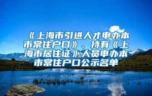 《上海市引进人才申办本市常住户口》、持有《上海市居住证》人员申办本市常住户口公示名单