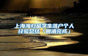 上海海归留学生落户个人经验总结「圆满完成」