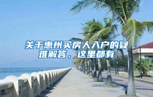 关于惠州买房人入户的疑难解答，这里都有