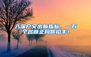 入深户又出新指标，一万个名额正向你招手！