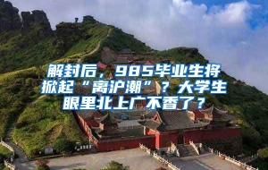 解封后，985毕业生将掀起“离沪潮”？大学生眼里北上广不香了？