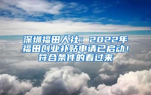 深圳福田人社：2022年福田创业补贴申请已启动！符合条件的看过来