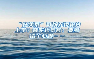 “托关系”可以无视积分上学？普陀检察官：要多留个心眼……