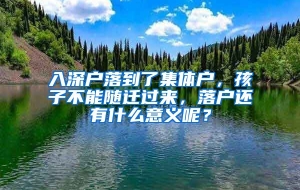 入深户落到了集体户，孩子不能随迁过来，落户还有什么意义呢？