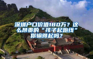 深圳户口价值180万？这么昂贵的“孩子起跑线”你输得起吗？