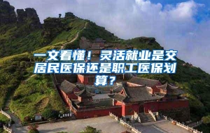 一文看懂！灵活就业是交居民医保还是职工医保划算？