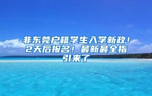 非东莞户籍学生入学新政！2天后报名！最新最全指引来了