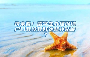 快来看！留学生办理深圳户口有没有好处和补贴呢？