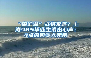 “离沪潮”或将来临？上海985毕业生说出心声：4点原因令人无奈