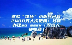 这款“神仙”小程序已有2400万人次使用！社保办理so easy（深圳人快收藏）