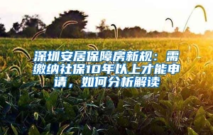 深圳安居保障房新规：需缴纳社保10年以上才能申请，如何分析解读